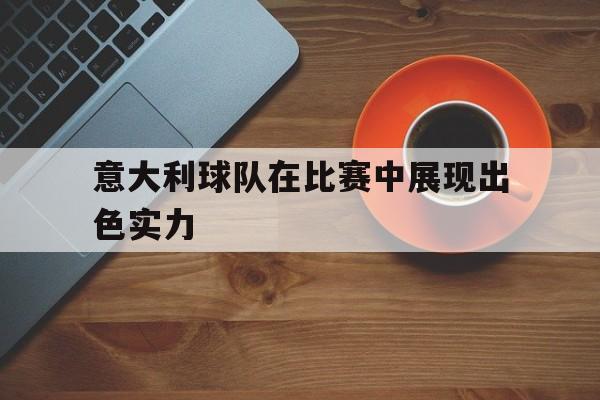 意大利球队在比赛中展现出色实力英文